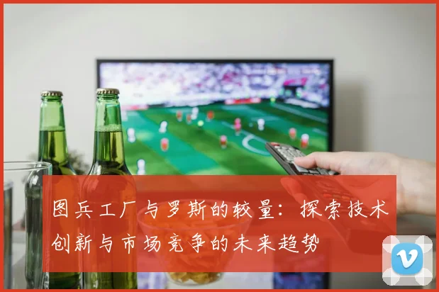 图兵工厂与罗斯的较量：探索技术创新与市场竞争的未来趋势